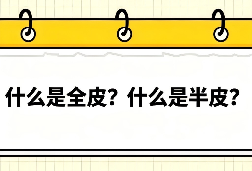 销售说的“全皮”“半皮”到底是什么意思？一文讲清楚